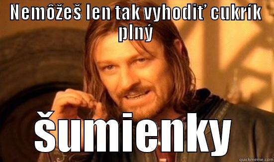 NEMÔŽEŠ LEN TAK VYHODIŤ CUKRÍK PLNÝ ŠUMIENKY Boromir