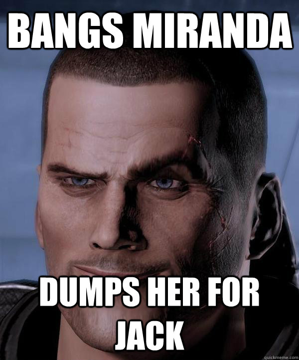 bangs miranda dumps her for jack  Scumbag shepard