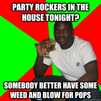 Party Rockers in the house tonight? somebody better have some weed and blow for pops  Low Expectations Black Father