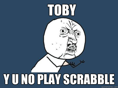 TOBY y u no play scrabble  Y U No