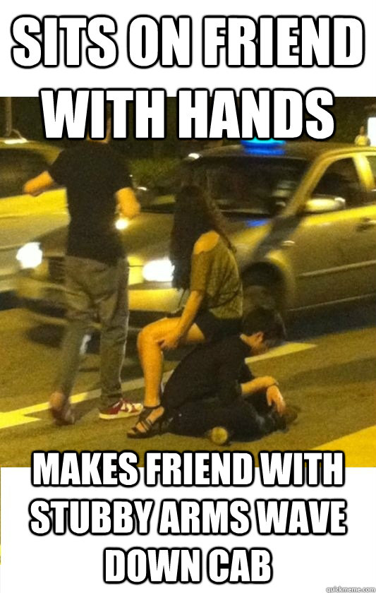 Sits on friend with hands Makes friend with stubby arms wave down cab - Sits on friend with hands Makes friend with stubby arms wave down cab  Scumbag Jane