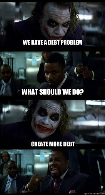 We have a debt problem  What should we do? Create more debt  Joker with Black guy