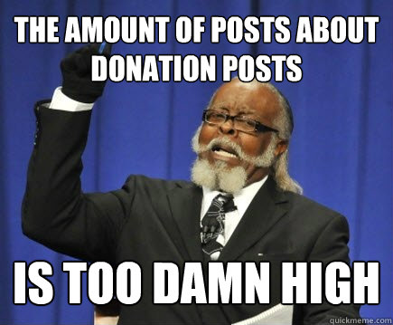 THE AMOUNT OF POSTS ABOUT DONATION POSTS IS TOO DAMN HIGH  Too Damn High