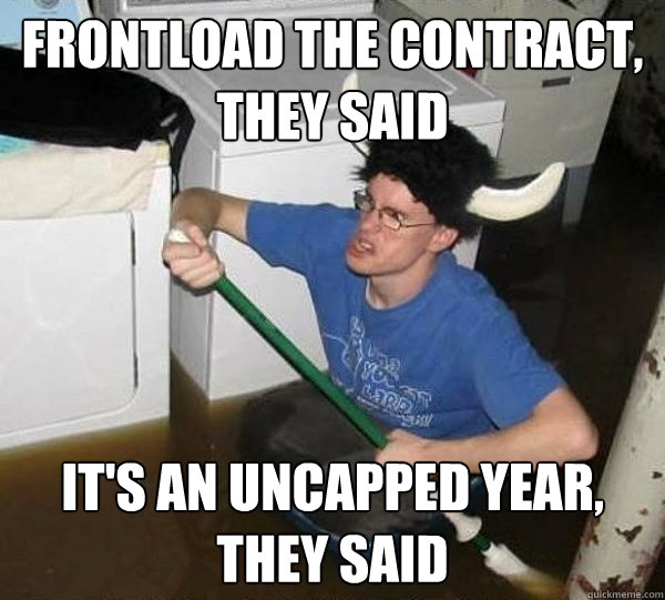 Frontload the contract, they said It's an uncapped year, they said  They said