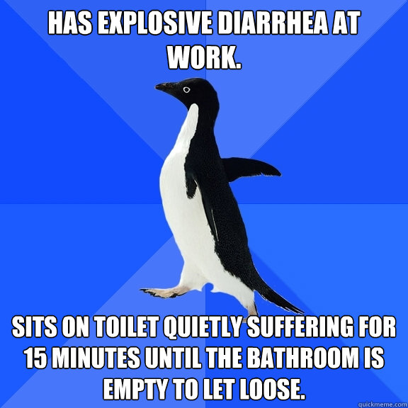 Has explosive diarrhea at work. Sits on toilet quietly suffering for 15 minutes until the bathroom is empty to let loose.  Socially Awkward Penguin