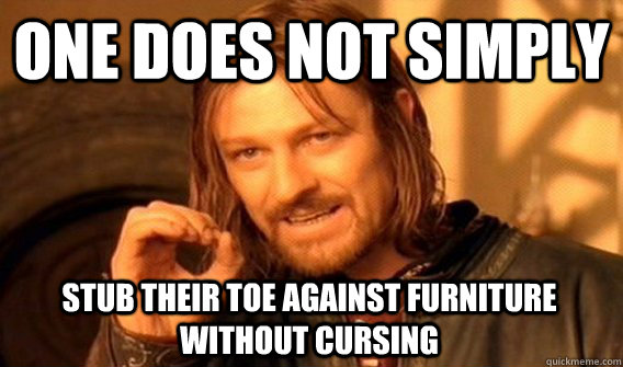 ONE DOES NOT SIMPLY STUB THEIR TOE AGAINST FURNITURE WITHOUT CURSING  - ONE DOES NOT SIMPLY STUB THEIR TOE AGAINST FURNITURE WITHOUT CURSING   One Does Not Simply