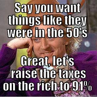 SAY YOU WANT THINGS LIKE THEY WERE IN THE 50'S GREAT, LET'S  RAISE THE TAXES ON THE RICH TO 91% Condescending Wonka