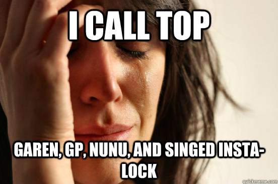 I call top Garen, GP, Nunu, and Singed insta-lock - I call top Garen, GP, Nunu, and Singed insta-lock  First World Problems