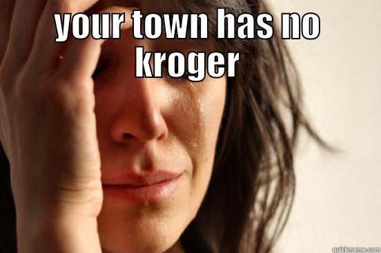 YOUR TOWN HAS NO KROGER  First World Problems