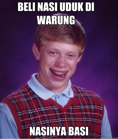 BELI NASI UDUK DI WARUNG NASINYA BASI  Bad Luck Brian