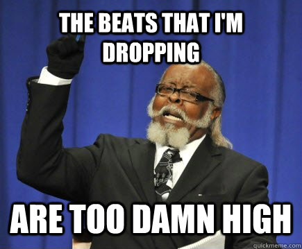 The beats that I'm dropping Are too damn high  Too Damn High