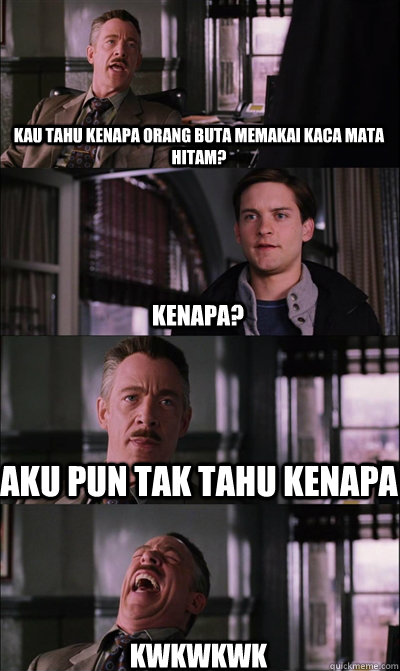 kau tahu kenapa orang buta memakai kaca mata hitam? kenapa? aku pun tak tahu kenapa kwkwkwk  JJ Jameson