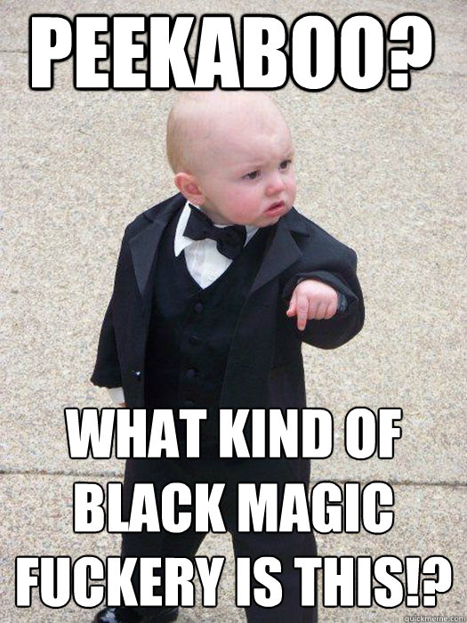 Peekaboo? What kind of black magic fuckery is this!?   Baby Godfather
