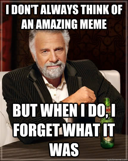 I don't always think of an amazing meme but when I do, I forget what it was  The Most Interesting Man In The World