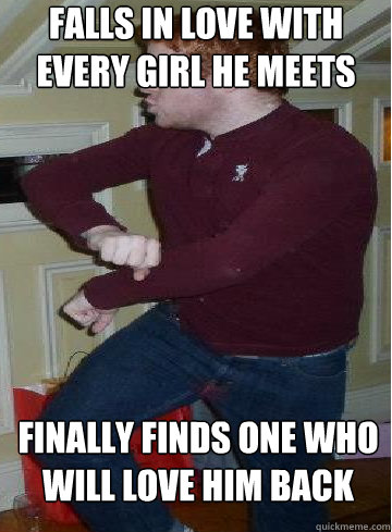 Falls in love with every girl he meets Finally finds one who will love him back  