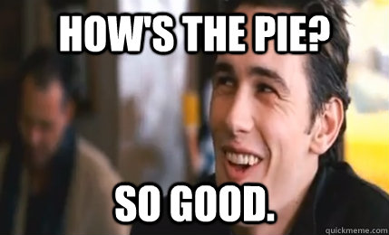How's the pie? So good.  - How's the pie? So good.   so good franco