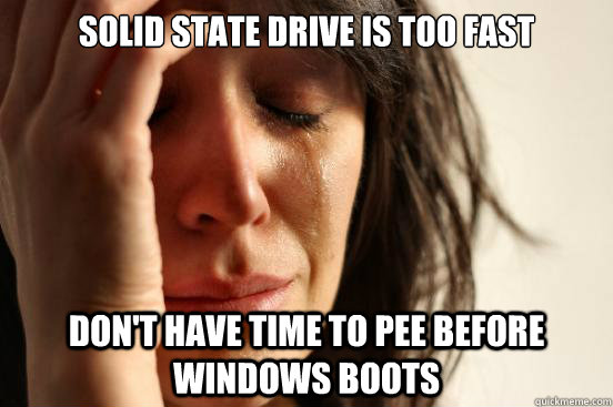 Solid state drive is too fast don't have time to pee before windows boots  First World Problems