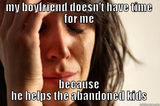 MY BOYFRIEND DOESN'T HAVE TIME FOR ME BECAUSE HE HELPS THE ABANDONED KIDS First World Problems