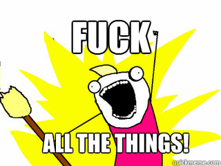 fuck all the things!  All The Things