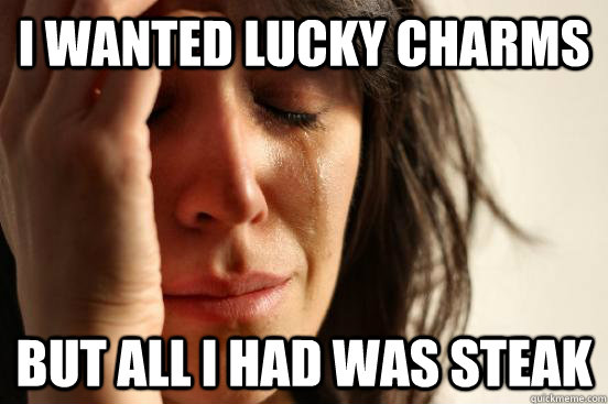 I wanted Lucky Charms but all I had was steak  First World Problems