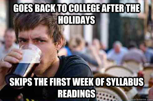 Goes back to College after the holidays Skips the first week of syllabus readings   Lazy College Senior