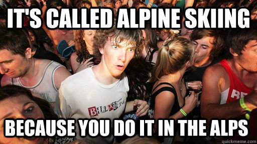 It's called alpine skiing because you do it in the alps  Sudden Clarity Clarence