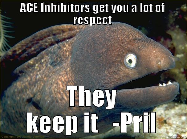 High Blood Pressure - ACE INHIBITORS GET YOU A LOT OF RESPECT THEY KEEP IT   -PRIL Bad Joke Eel