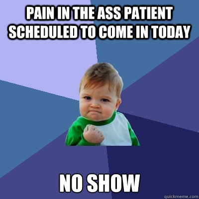 Pain in the ass patient scheduled to come in today No show - Pain in the ass patient scheduled to come in today No show  Success Kid
