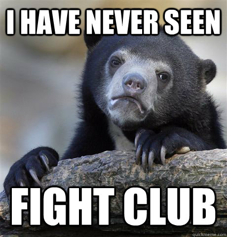 I have never seen Fight Club  Confession Bear