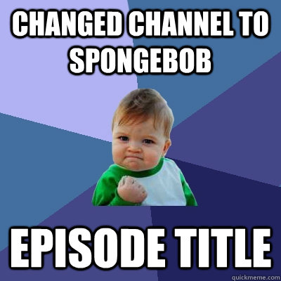 Changed channel to Spongebob Episode Title - Changed channel to Spongebob Episode Title  Success Kid