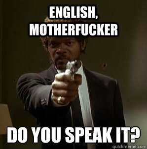 English, Motherfucker Do you speak it?
  Samuel L Pulp Fiction