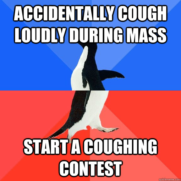 Accidentally cough loudly during mass Start a coughing contest  Socially Awkward Awesome Penguin