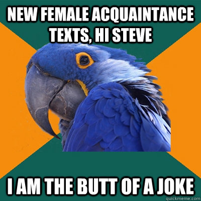 New female acquaintance texts, Hi Steve I am the butt of a joke  Paranoid Parrot