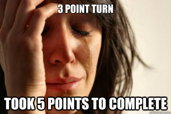 3 point turn took 5 points to complete  First World Problems