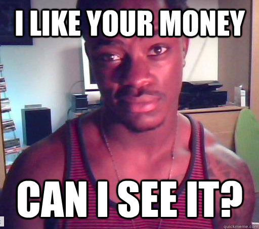 I like your money Can I see it? - I like your money Can I see it?  Irrritable black guy