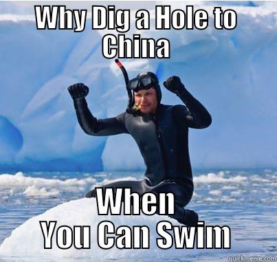 WHY DIG A HOLE TO CHINA WHEN YOU CAN SWIM First World Problems