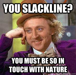 You slackline? You must be so in touch with nature - You slackline? You must be so in touch with nature  Condescending Wonka