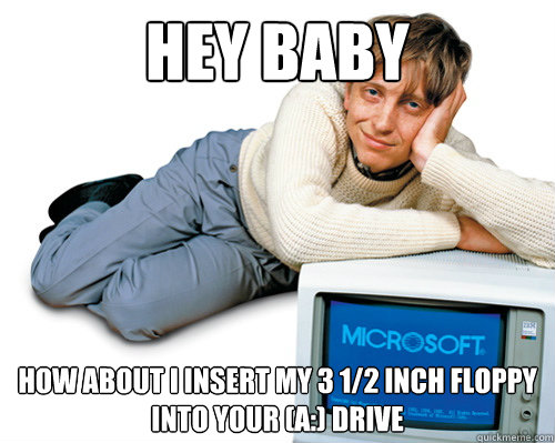 Hey Baby How about I insert my 3 1/2 inch floppy 
into your (A:) drive - Hey Baby How about I insert my 3 1/2 inch floppy 
into your (A:) drive  Seductive Bill Gates