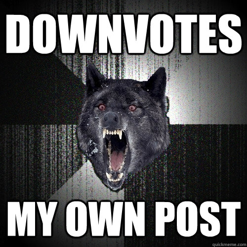 downvotes my own post - downvotes my own post  Insanity Wolf