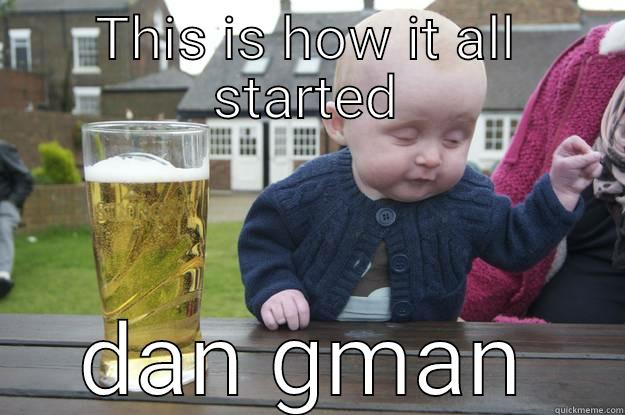 THIS IS HOW IT ALL STARTED DAN GMAN drunk baby