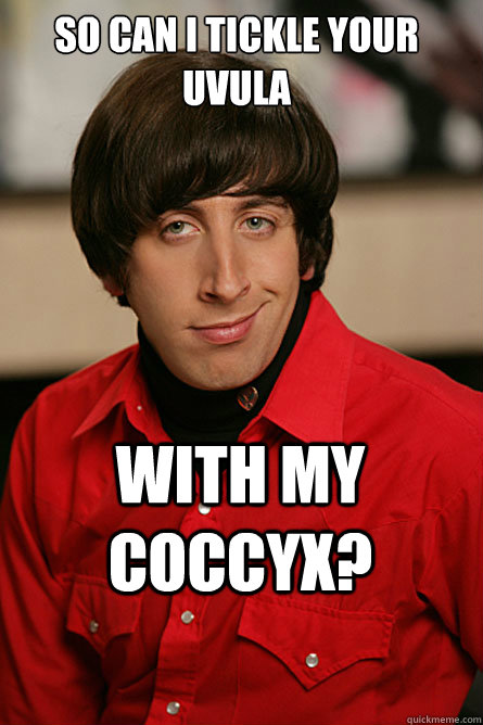 so can i tickle your uvula with my coccyx? - so can i tickle your uvula with my coccyx?  Pickup Line Scientist