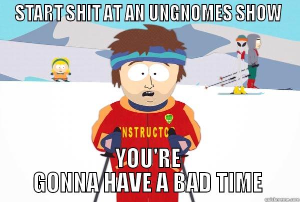 START SHIT AT AN UNGNOMES SHOW YOU'RE GONNA HAVE A BAD TIME Super Cool Ski Instructor