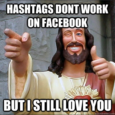 Hashtags dont work on facebook but i still love you  
