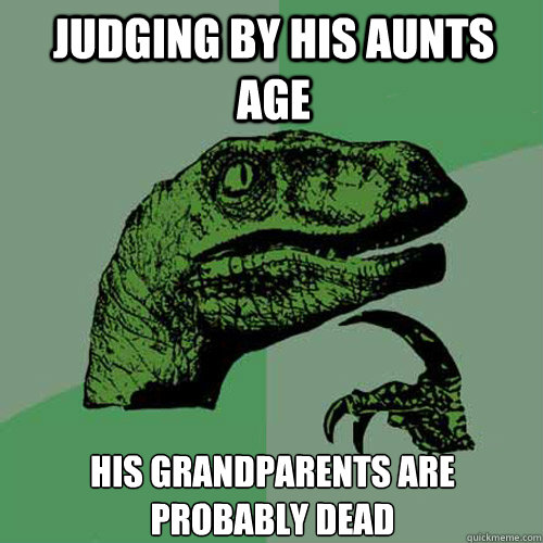 judging by his aunts age his grandparents are probably dead  Philosoraptor