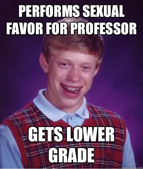 Performs sexual favor for professor Gets lower grade  Bad Luck Brian