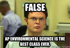 FALSE AP Environmental science is the best class ever. - FALSE AP Environmental science is the best class ever.  Dwight False