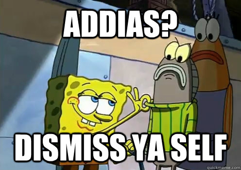 ADDIAS? DISMISS YA SELF  spongebob memes