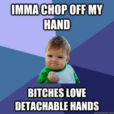 Imma chop off my hand Bitches love detachable hands  Success Kid