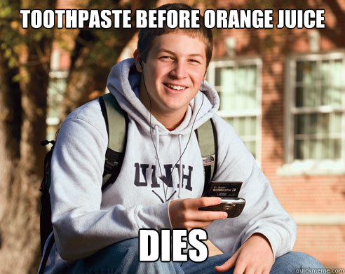 Toothpaste before orange juice dies - Toothpaste before orange juice dies  College Freshman