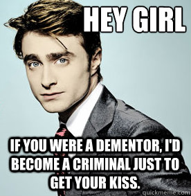 Hey girl If you were a Dementor, I'd become a criminal just to get your kiss. - Hey girl If you were a Dementor, I'd become a criminal just to get your kiss.  Misc
